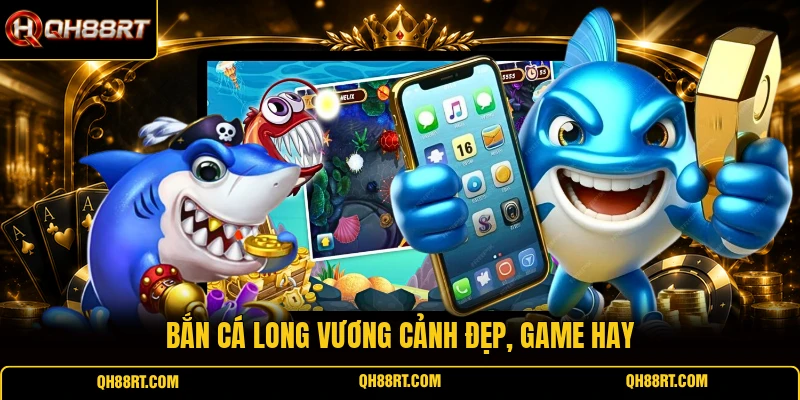 Bắn cá Long Vương cảnh đẹp, game hay