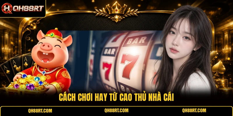 Cách chơi hay từ cao thủ nhà cái