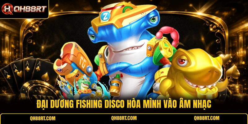 Đại dương Fishing Disco hòa mình vào âm nhạc