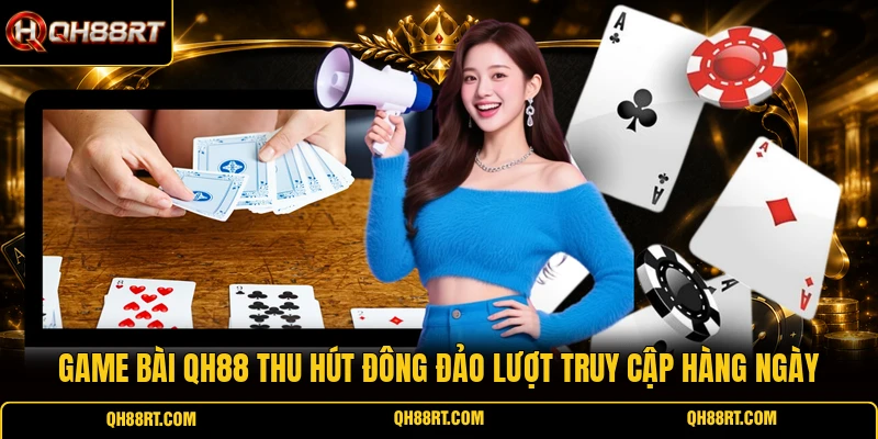 Game bài QH88 thu hút đông đảo lượt truy cập hàng ngày