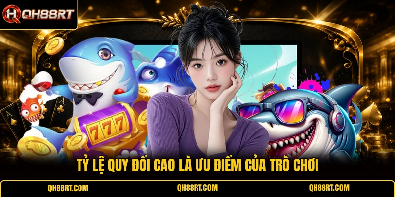 Tỷ lệ quy đổi cao là ưu điểm của trò chơi